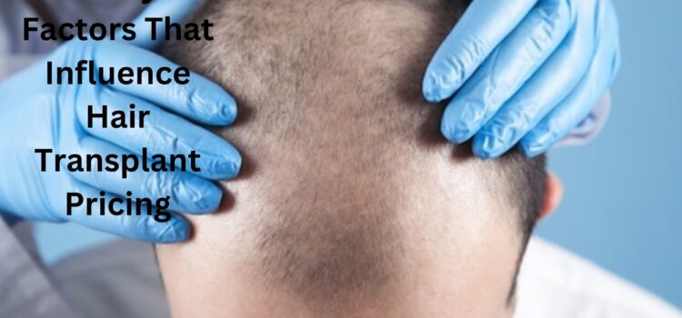 5 Key Factors That Influence Hair Transplant Pricing