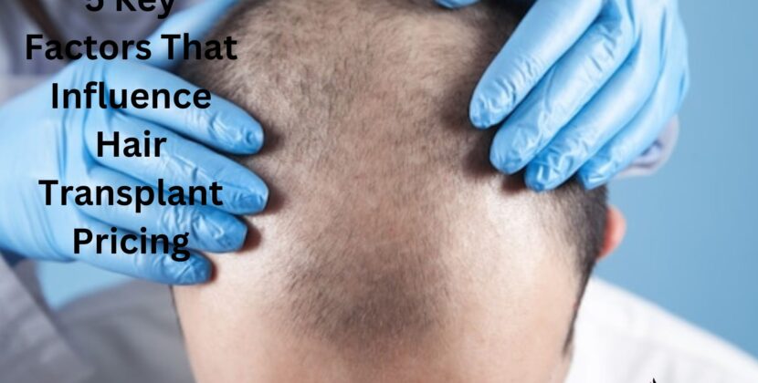 5 Key Factors That Influence Hair Transplant Pricing